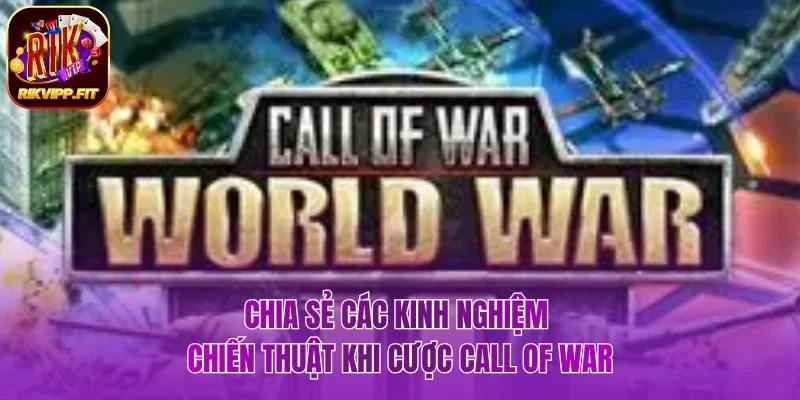 Tổng hợp kinh nghiệm chiến thuật khi cược Call Of War