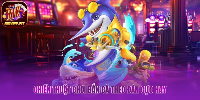 Chiến thuật chơi bắn cá theo đàn cực hay