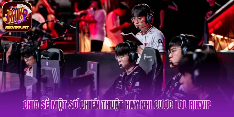 Chia sẻ một số chiến thuật hay khi cược LOL Rikvip