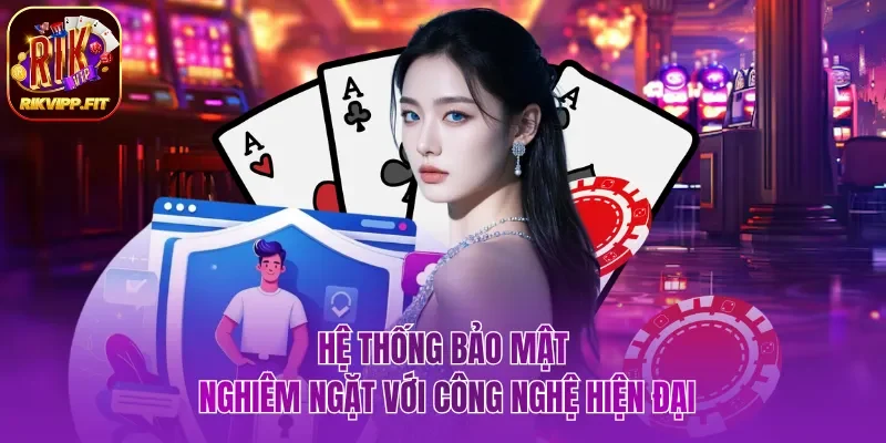 Hệ thống bảo mật nghiêm ngặt với công nghệ hiện đại