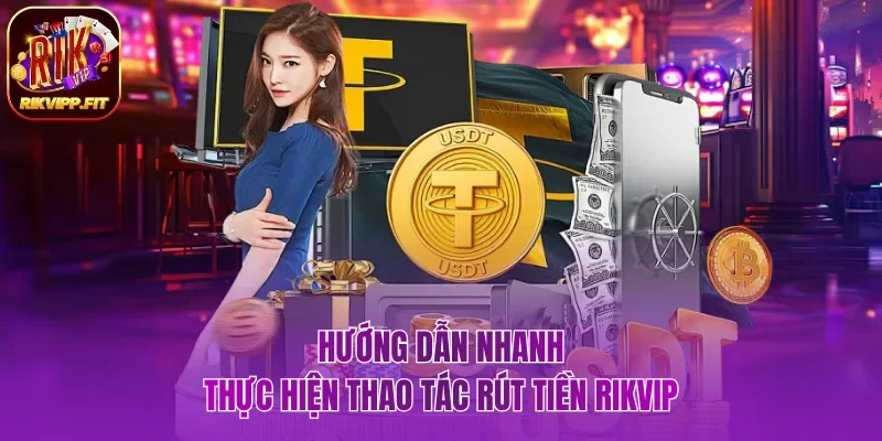 Chi tiết thao tác thực hiện rút tiền Rikvip nhanh chóng