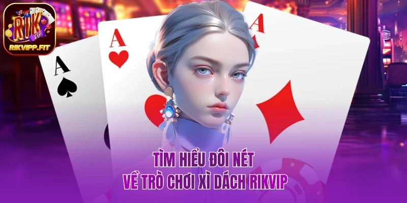 Thông tin đôi nét về trò chơi xì dách Rikvip